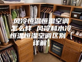 常见问题风冷恒温恒湿空调怎么样 风冷和水冷恒温恒湿空调区别【详解】