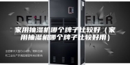 家用抽湿机哪个牌子比较好（家用抽湿机哪个牌子比较好用）