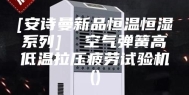 [安诗曼新品恒温恒湿系列]  空气弹簧高低温拉压疲劳试验机()
