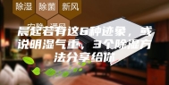 晨起若有这6种迹象，或说明湿气重，3个除湿方法分享给你