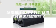 除湿机什么牌子好？认准品牌选这几款就够了