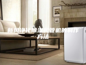 行业新闻新风净化除湿风管机的制作方法