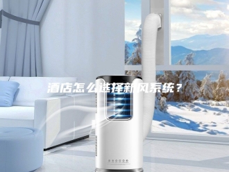 知识百科酒店怎么选择新风系统？
