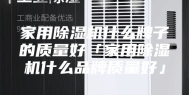家用除湿机什么牌子的质量好「家用除湿机什么品牌质量好」