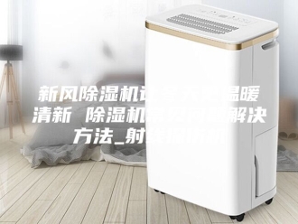 行业新闻新风除湿机让冬天更温暖清新 除湿机常见问题解决方法_射线探伤机