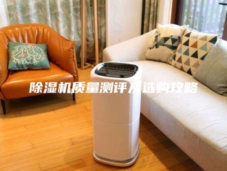 企业新闻除湿机质量测评及选购攻略