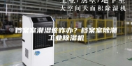 档案室潮湿该咋办？档案室除潮工业除湿机