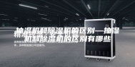 抽湿机和除湿机的区别—抽湿机和除湿机的区别有哪些