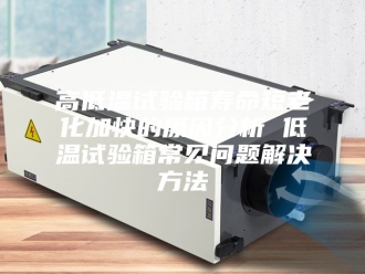 知识百科高低温试验箱寿命短老化加快的原因分析 低温试验箱常见问题解决方法