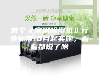 企业新闻首个《家用除湿机》行业标准10月起实施，看看都说了啥