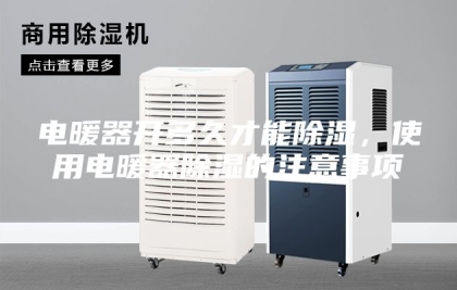 电暖器开多久才能除湿，使用电暖器除湿的注意事项