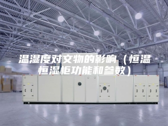 常见问题温湿度对文物的影响（恒温恒湿柜功能和参数）