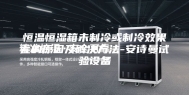恒温恒湿箱未制冷或制冷效果差的原因及解决方法-安诗曼试验设备