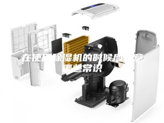 行业新闻在使用除湿机的时候应注意哪些常识