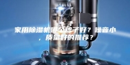 家用除湿机哪个牌子好？噪音小，质量好的推荐？