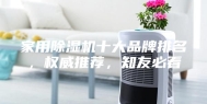 家用除湿机十大品牌排名，权威推荐，知友必看