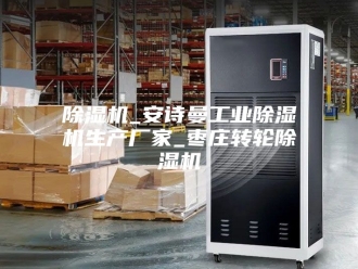 企业新闻除湿机_安诗曼工业除湿机生产厂家_枣庄转轮除湿机