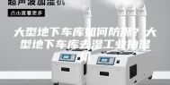 大型地下车库如何防潮？大型地下车库去湿工业抽湿机