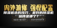 除湿机选购技巧，最好的除湿机品牌是哪个？