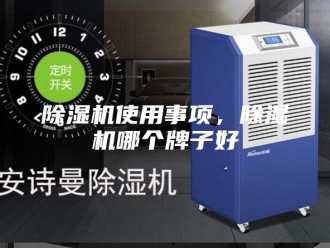 企业新闻除湿机使用事项，除湿机哪个牌子好