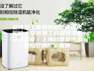 企业新闻安诗曼工业温恒湿空调销售报价／安诗曼工业温恒湿机安装维修／上海档案室恒温恒湿空调厂家直销
