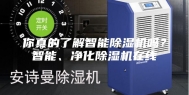 你真的了解智能除湿机吗？智能、净化除湿机在线