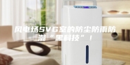 风电场SVG室的防尘防雨防潮“黑科技”！