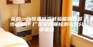 采购一台恒温恒湿试验箱需要多少qian？广东安诗曼检测与您分享快讯