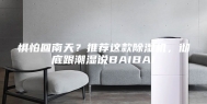 惧怕回南天？推荐这款除湿机，彻底跟潮湿说BAIBAI
