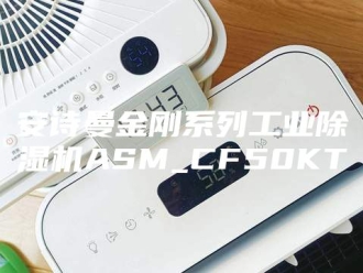 企业新闻安诗曼金刚系列工业除湿机ASM_CF50KT