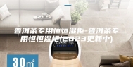 普洱茶专用恒恒湿柜-普洱茶专用恒恒湿柜(2023更新中)