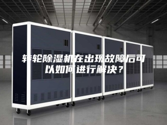 企业新闻转轮除湿机在出现故障后可以如何进行解决？