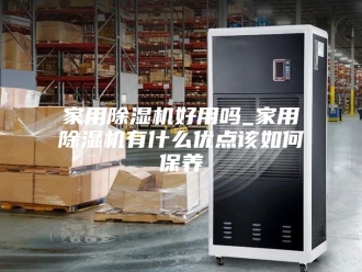 行业新闻家用除湿机好用吗_家用除湿机有什么优点该如何保养