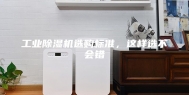 工业除湿机选购标准，这样选不会错