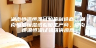 湖南恒温恒湿试验箱制造商，湖南恒温恒湿试验箱生产商，湖南恒温恒湿试验箱供应商