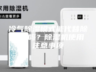 常见问题冷气除湿模式能代替除湿机吗？除湿机使用注意事项