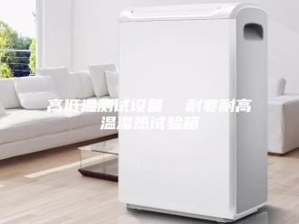 知识百科高低温测试设备  耐寒耐高温湿热试验箱