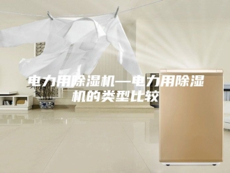 行业新闻电力用除湿机—电力用除湿机的类型比较