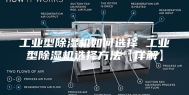 工业型除湿机如何选择 工业型除湿机选择方法【详解】