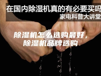 企业新闻除湿机怎么选购最好，除湿机品牌选购