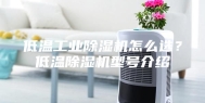 低温工业除湿机怎么选？低温除湿机型号介绍