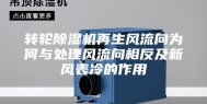 转轮除湿机再生风流向为何与处理风流向相反及新风表冷的作用