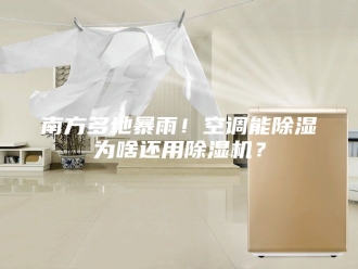 行业新闻南方多地暴雨！空调能除湿为啥还用除湿机？