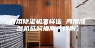 商用除湿机怎样选 商用除湿机选购指南【详解】