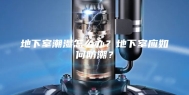 地下室潮湿怎么办？地下室应如何防潮？