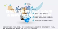 卧室除湿机如何使用 卧室除湿机的正确使用方法【详解】