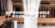 屋子里特别潮湿怎么快速解决 除湿机可以开一晚上吗