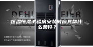 恒温恒湿试验房安装时应具备什么条件？
