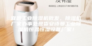 宜昌工业除湿机批发，除湿机厂家办事处现货安诗曼工业除湿机恒温恒湿设备厂家！