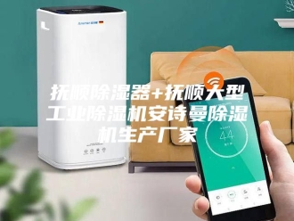 企业新闻抚顺除湿器+抚顺大型工业除湿机安诗曼除湿机生产厂家